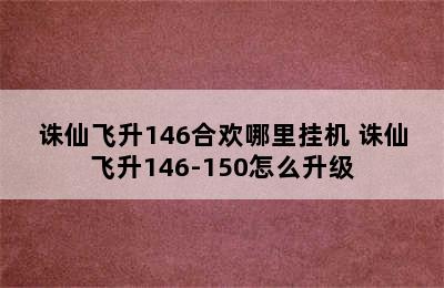 诛仙飞升146合欢哪里挂机 诛仙飞升146-150怎么升级